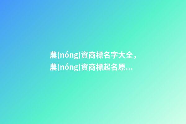 農(nóng)資商標名字大全，農(nóng)資商標起名原則？-第1張-商標起名-玄機派